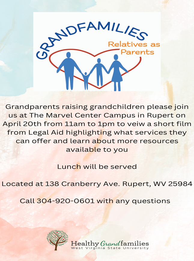 GCS and WV State University's Healthy Grandfamilies program invite grandparents raising grandchildren to join us at The Marvel Center in Rupert (138 Cranberry Ave.) on April 20 from 11 a.m.- 1 p.m. to view a short film from LegalAid highlighting available services and resources. Lunch provided! Call 304-920-0601 with any questions.